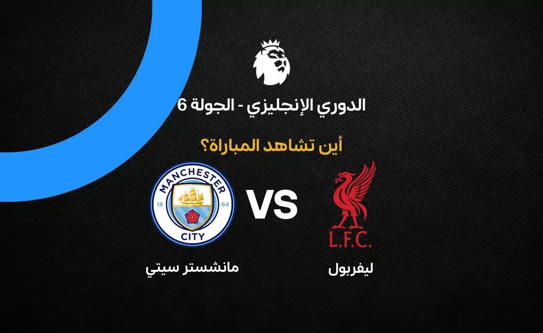 مباراة ليفربول ومانشستر سيتي: القنوات والتوقيت والتوقعات